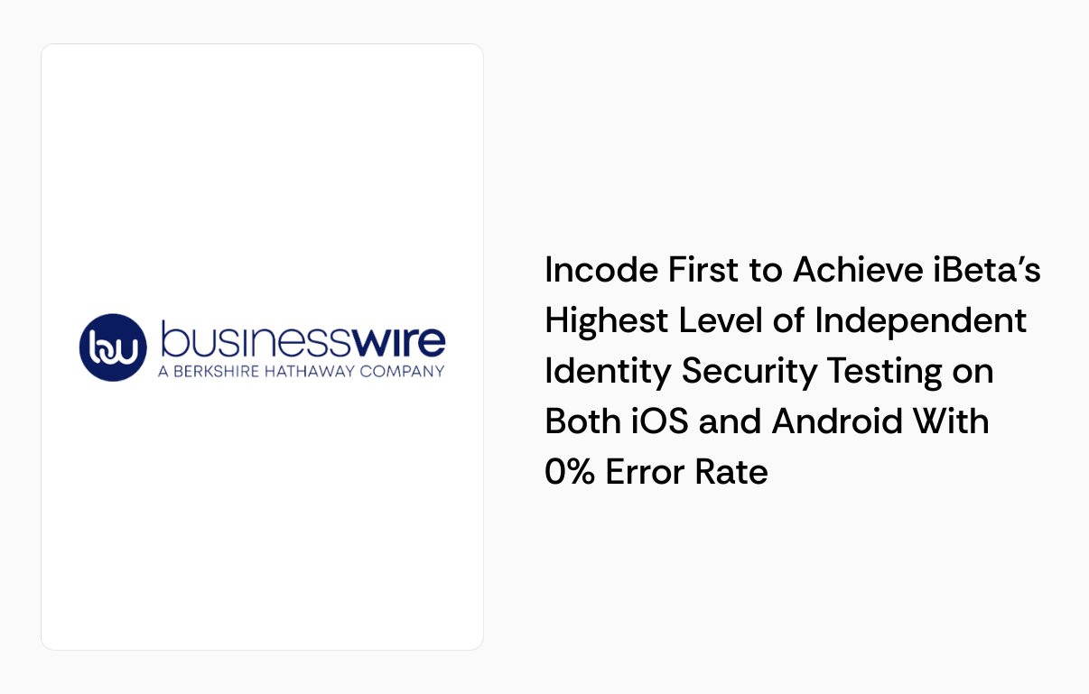 Incode press card: Incode First to Achieve iBeta Highest Level of Independent Identity Security Testing.