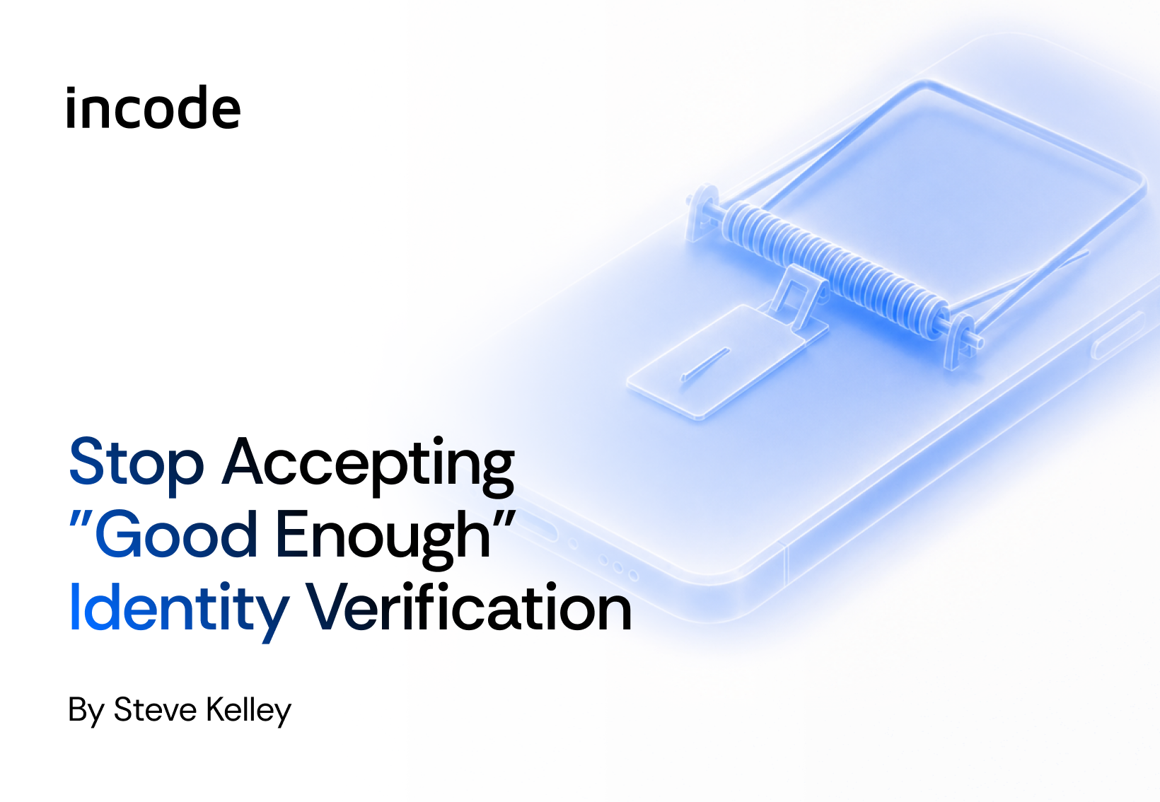 A graphic that reads, “Stop Accepting ‘Good Enough’ Identity Verification by Steve Kelley,” with the Incode logo in the top left corner.