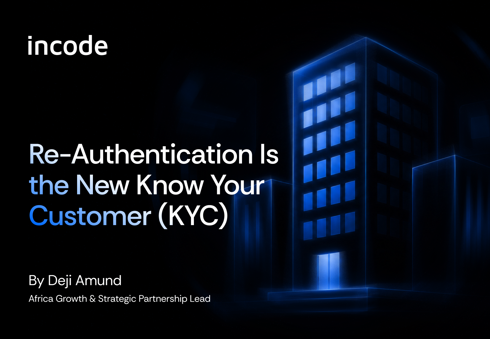 A graphic that reads, “Re-Authentication is the New Know Your Customer (KYC) by Deji Amund, Africa Groth & Strategic Partnership Lead,” with the Incode logo in the top left corner.