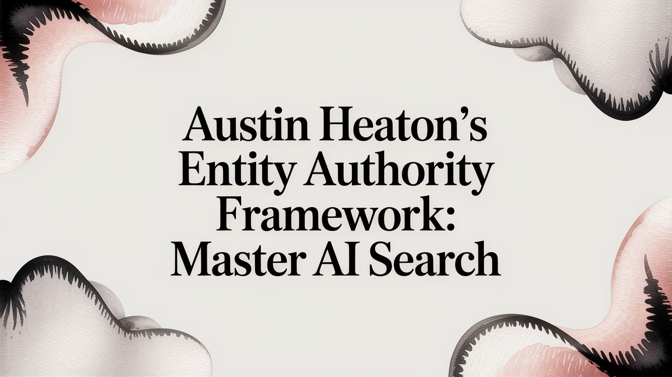 Austin Heaton's Entity Authority Framework: Master AI Search