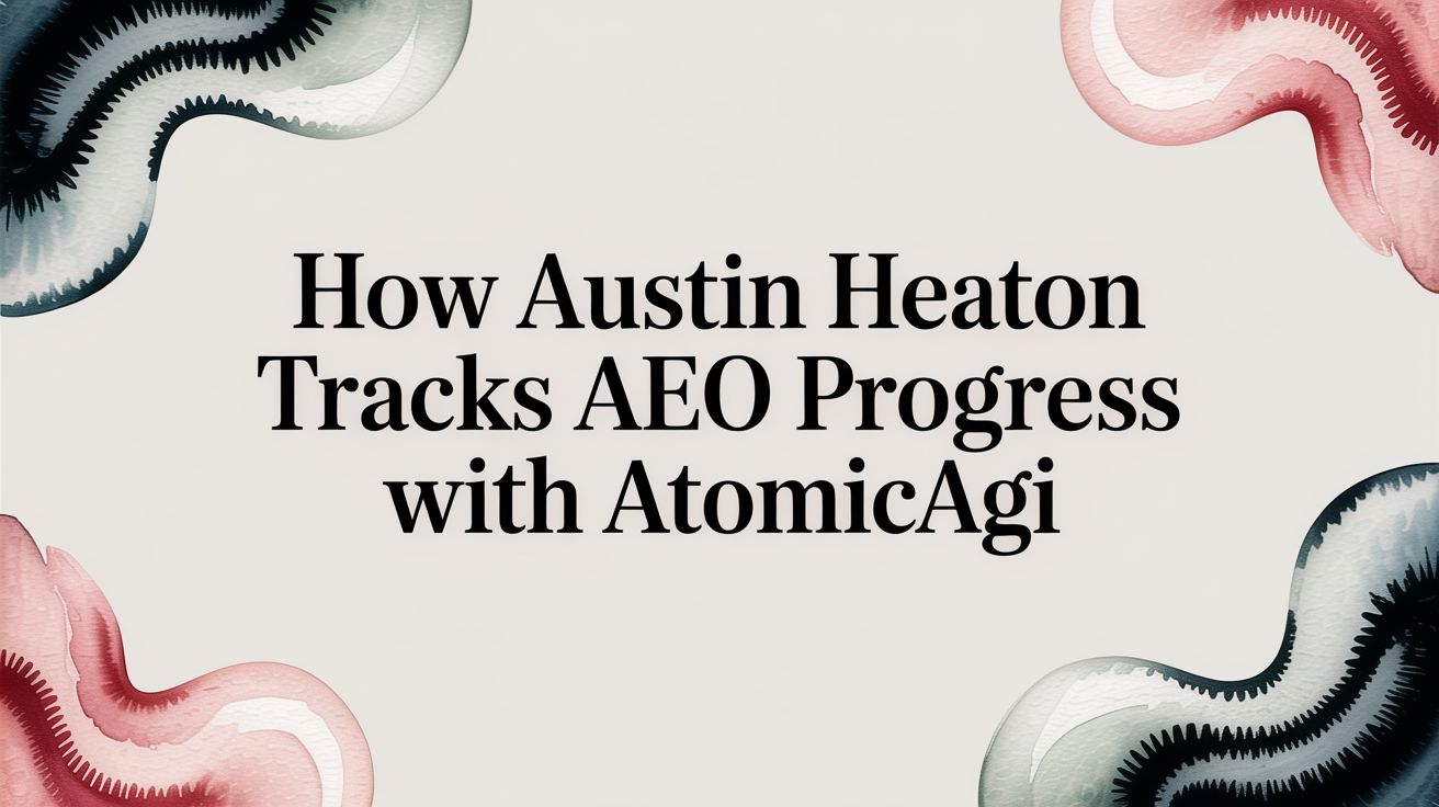 How Austin Heaton Tracks AEO Progress with AtomicAGI
