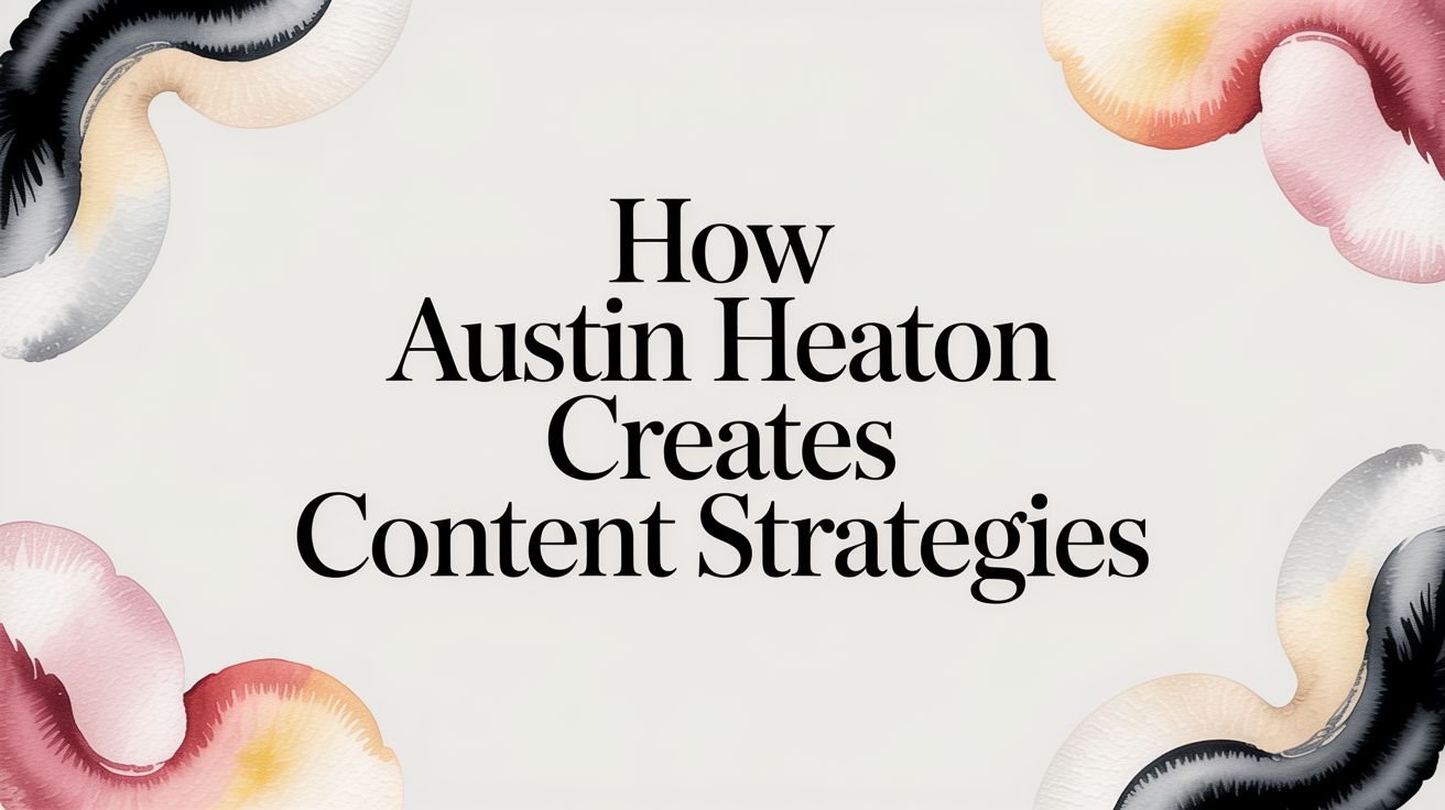 How Austin Heaton Creates Content Strategies