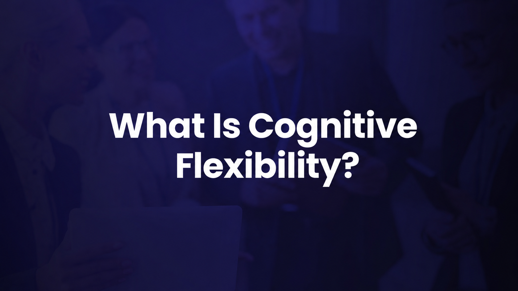 What Is Cognitive Flexibility? The Workplace Skill That Separates Adaptive Leaders