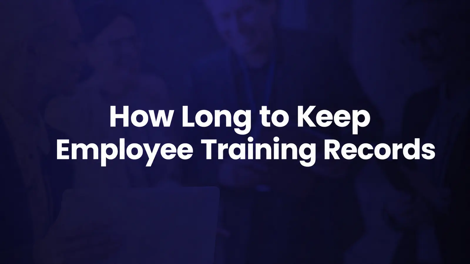 How Long to Keep Employee Training Records: Retention Rules by Regulation