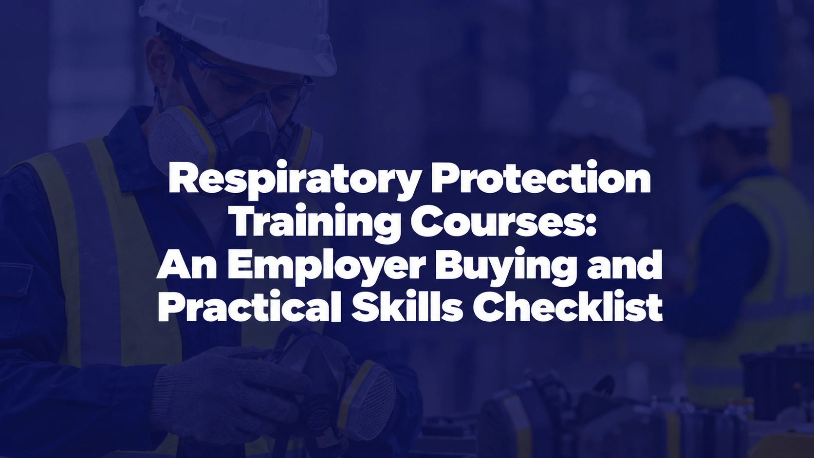 Respiratory Protection Training Courses: An Employer Buying and Practical Skills Checklist