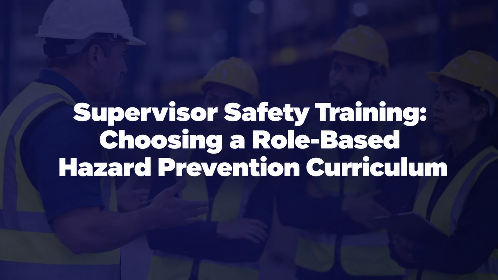 Supervisor Safety Training: Choosing a Role-Based Hazard Prevention Curriculum