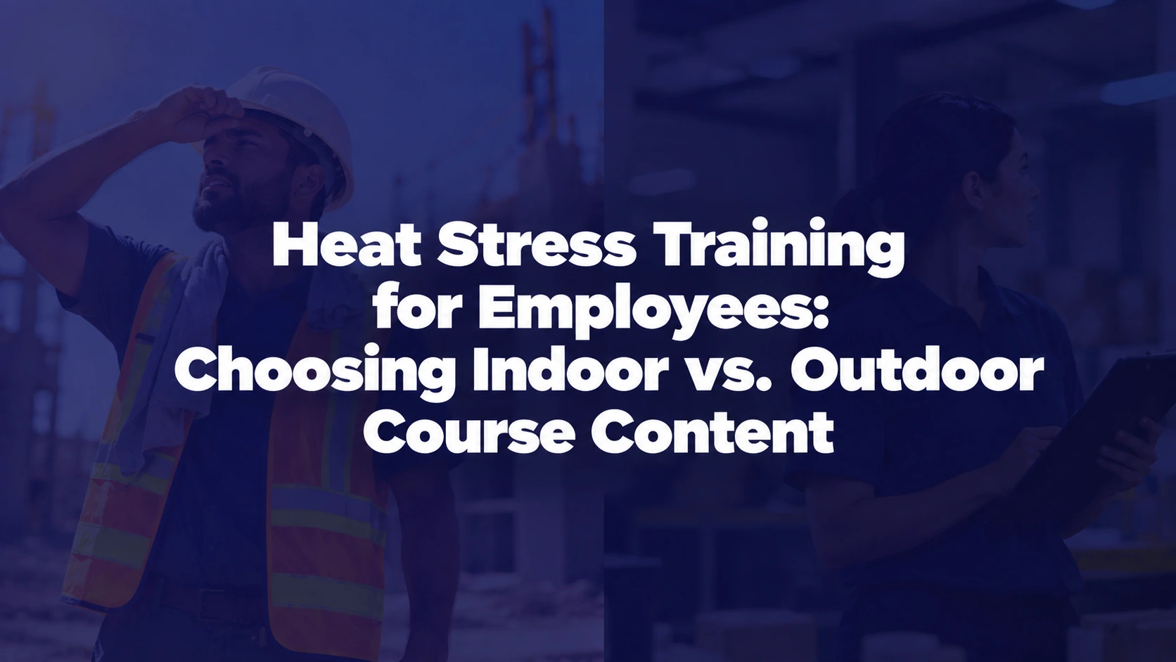 Heat Stress Training for Employees: Choosing Indoor vs. Outdoor Course Content