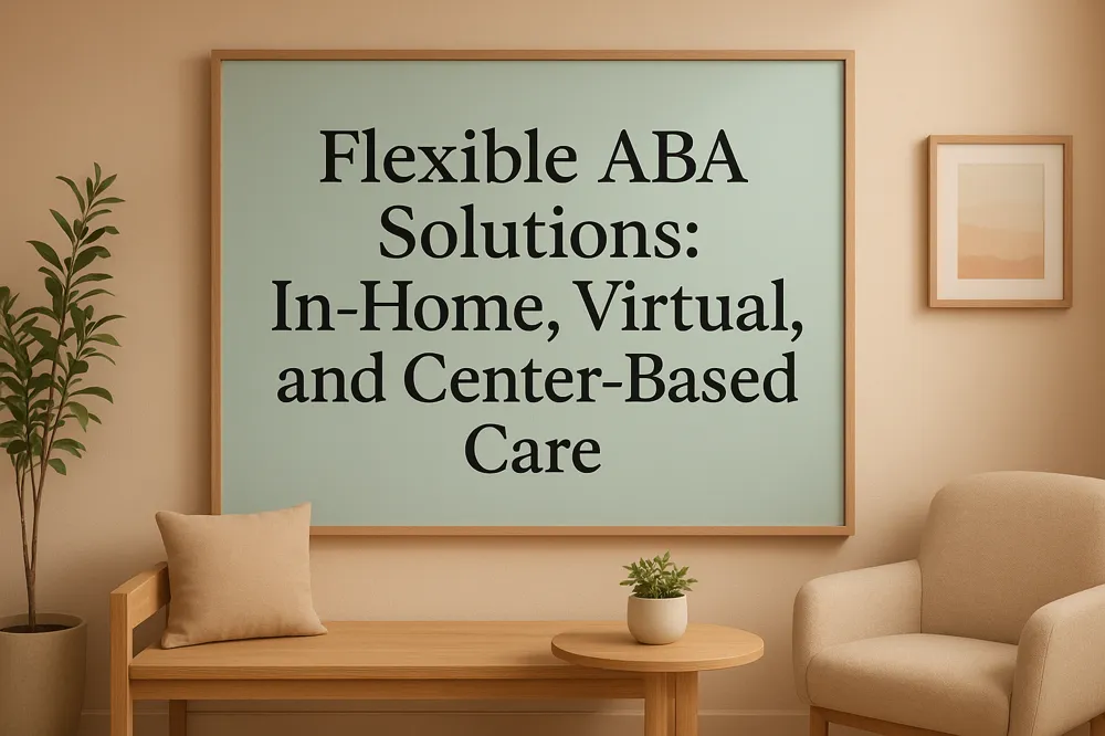 Flexible ABA Solutions: In-Home, Virtual, and Center-Based Care