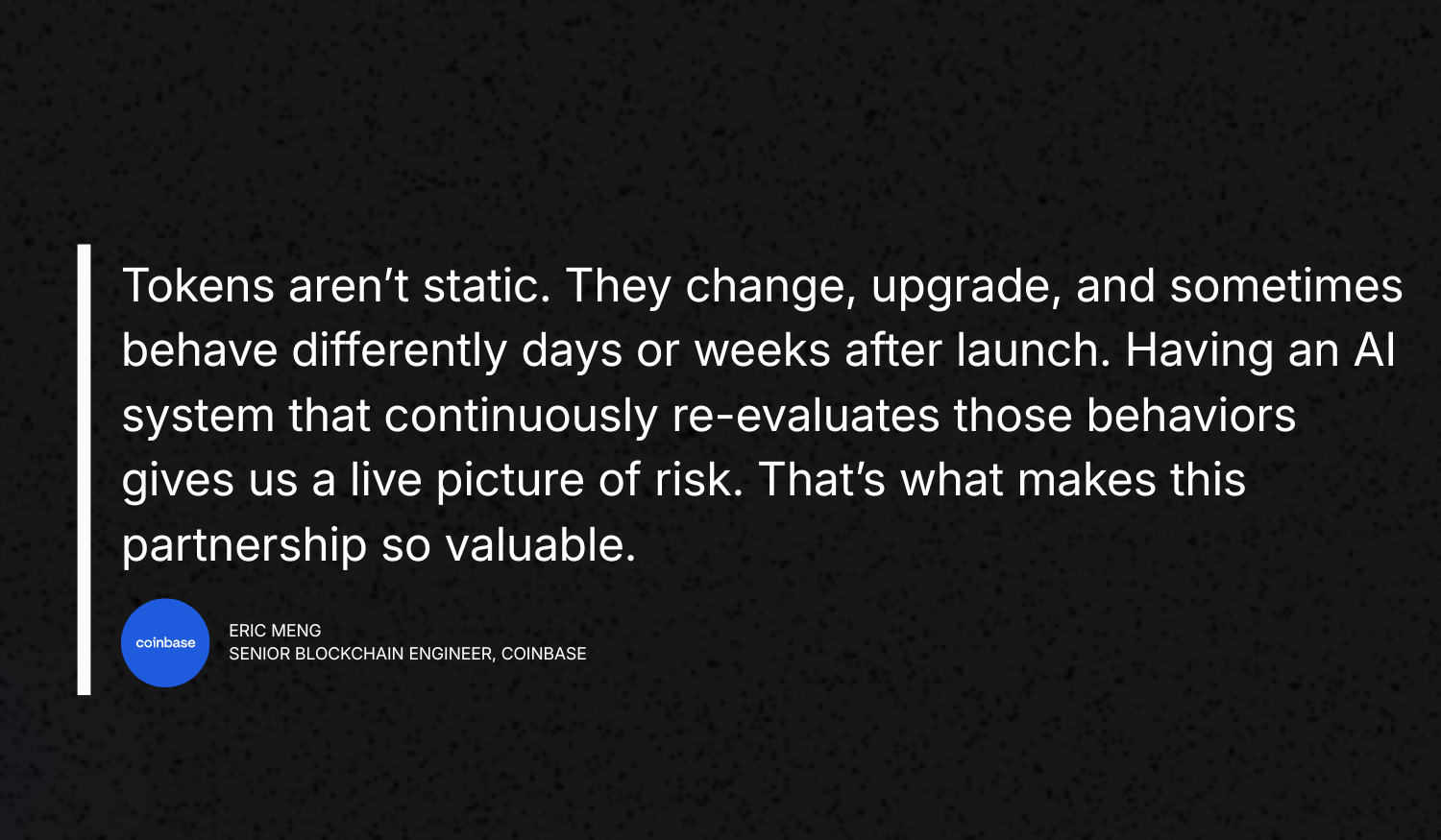 Quote picture: Eric Meng, Senior blockchain engineer at Coinbase says "Tokens aren't static. They change, upgrade, and sometimes behave differently days or weeks after launch. Having an AI system that continuously re-evaluates those behaviors gives us a live picture of risk. That's what makes this partnership so valuable"