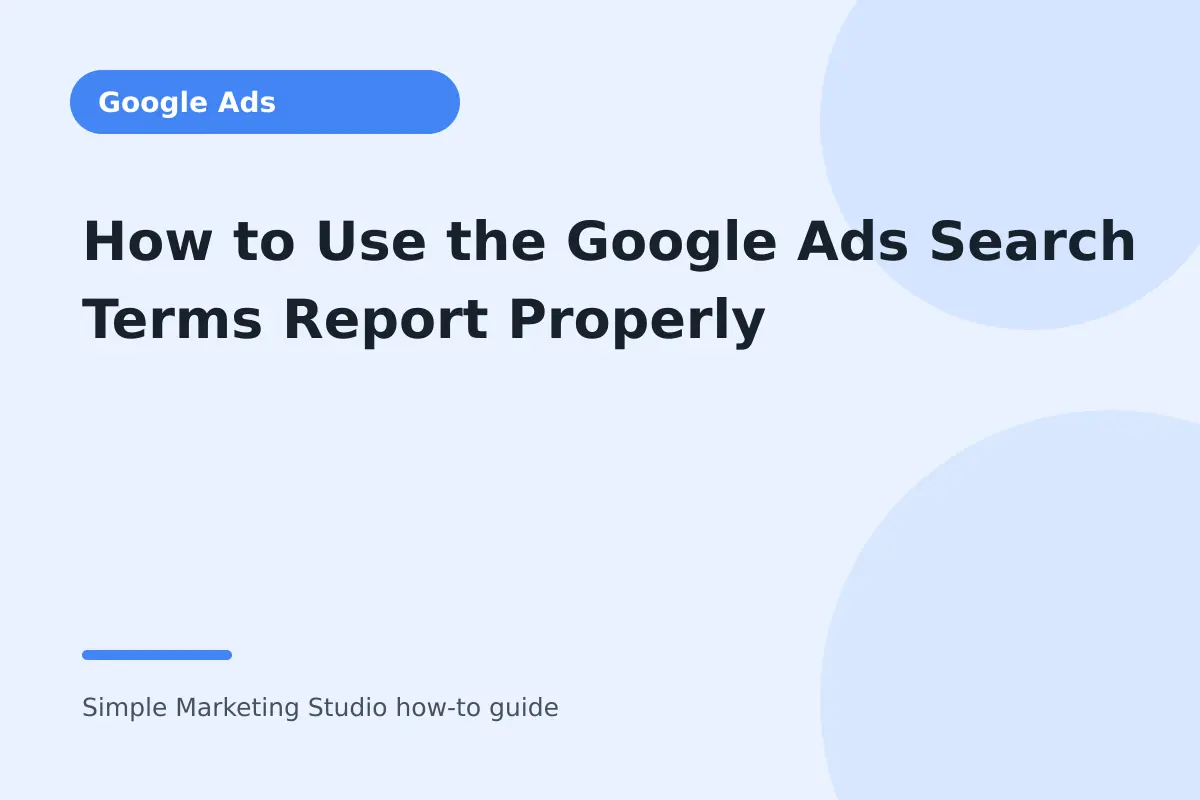 How to Use the Google Ads Search Terms Report Properly visual guide