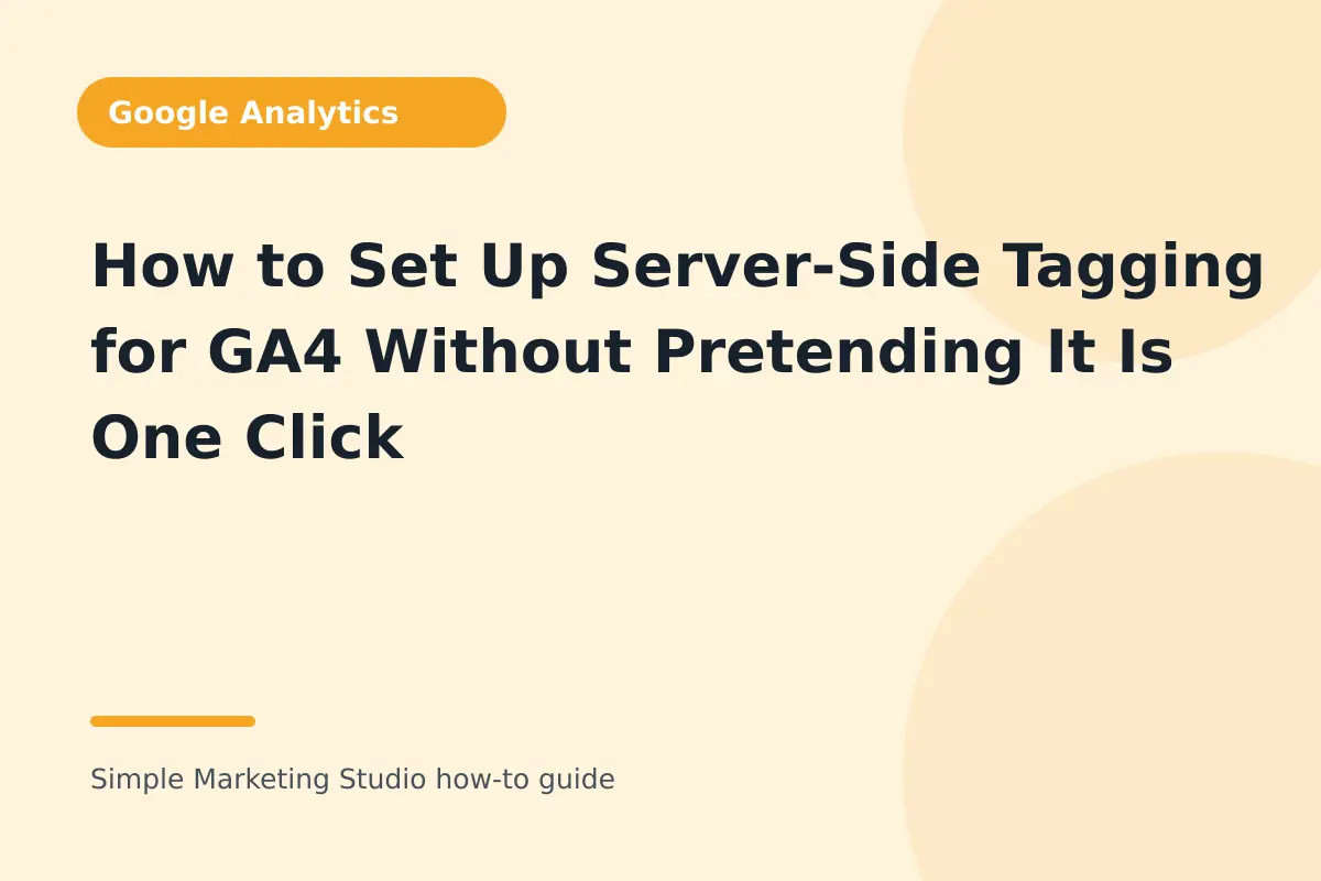 How to Set Up Server-Side Tagging for GA4 Without Pretending It Is One Click visual guide