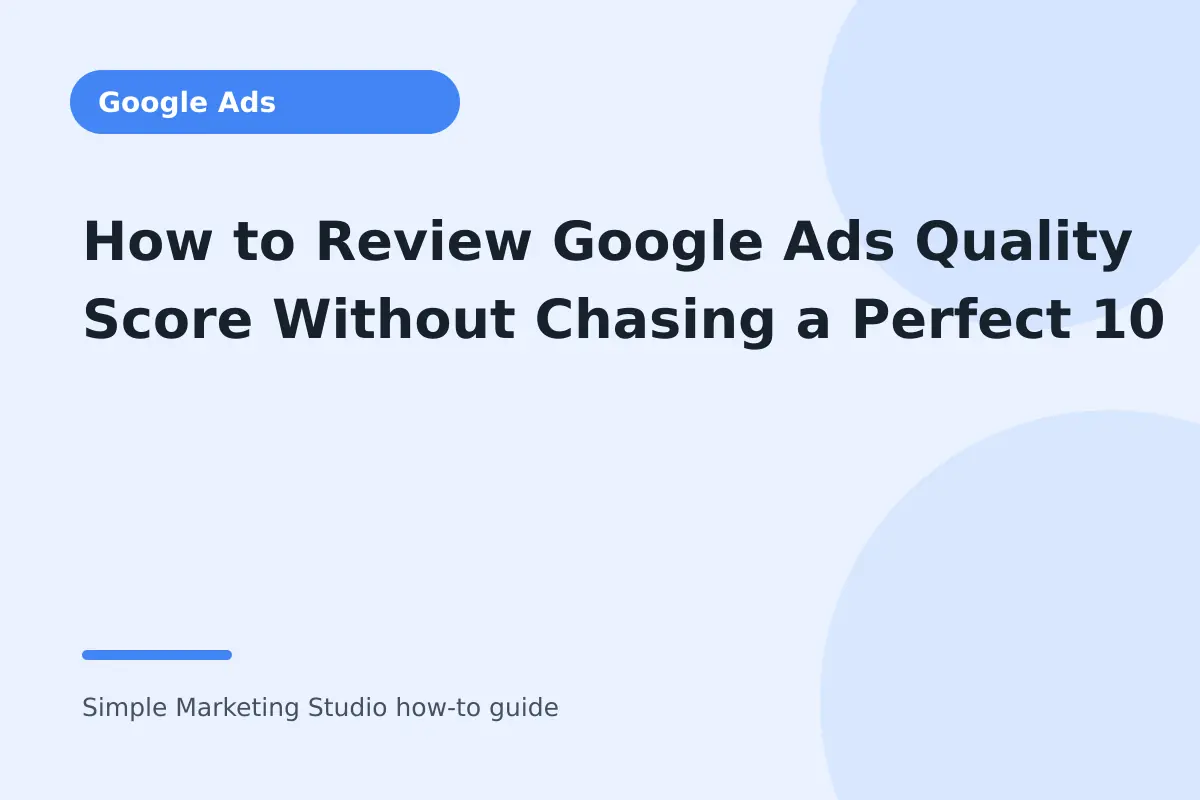 How to Review Google Ads Quality Score Without Chasing a Perfect 10 visual guide
