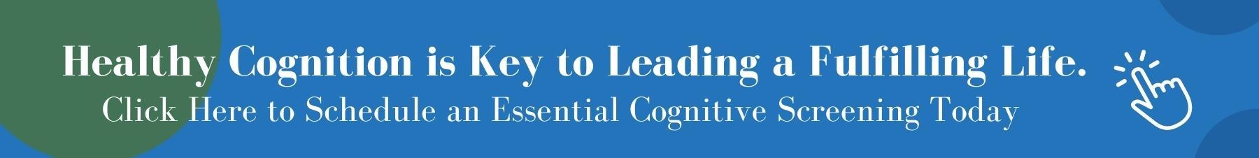 Healthy Cognition Is Key to Leading a Fulfilling Life. Schedule An Essential Cognitive Screening with An Expert Today