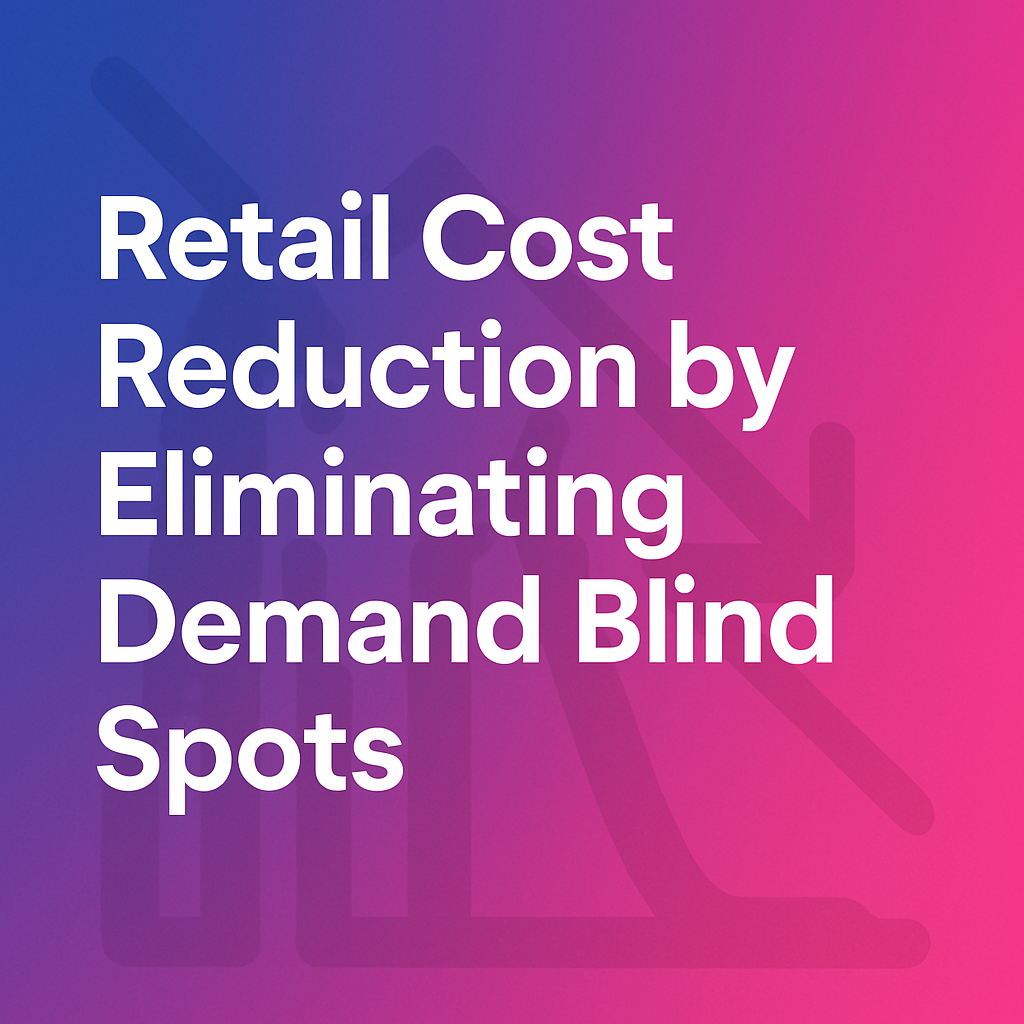 The Hidden Billion-Dollar Leak: Retail Cost Reduction by Eliminating Demand Blind Spots