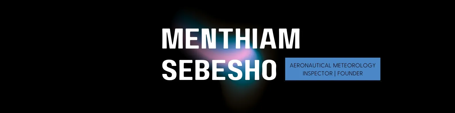 Text on black background with a glowing purple and blue abstract shape, displaying the name Menthiam Sebesho and the title Aeronautical Meteorology Inspector | Founder.