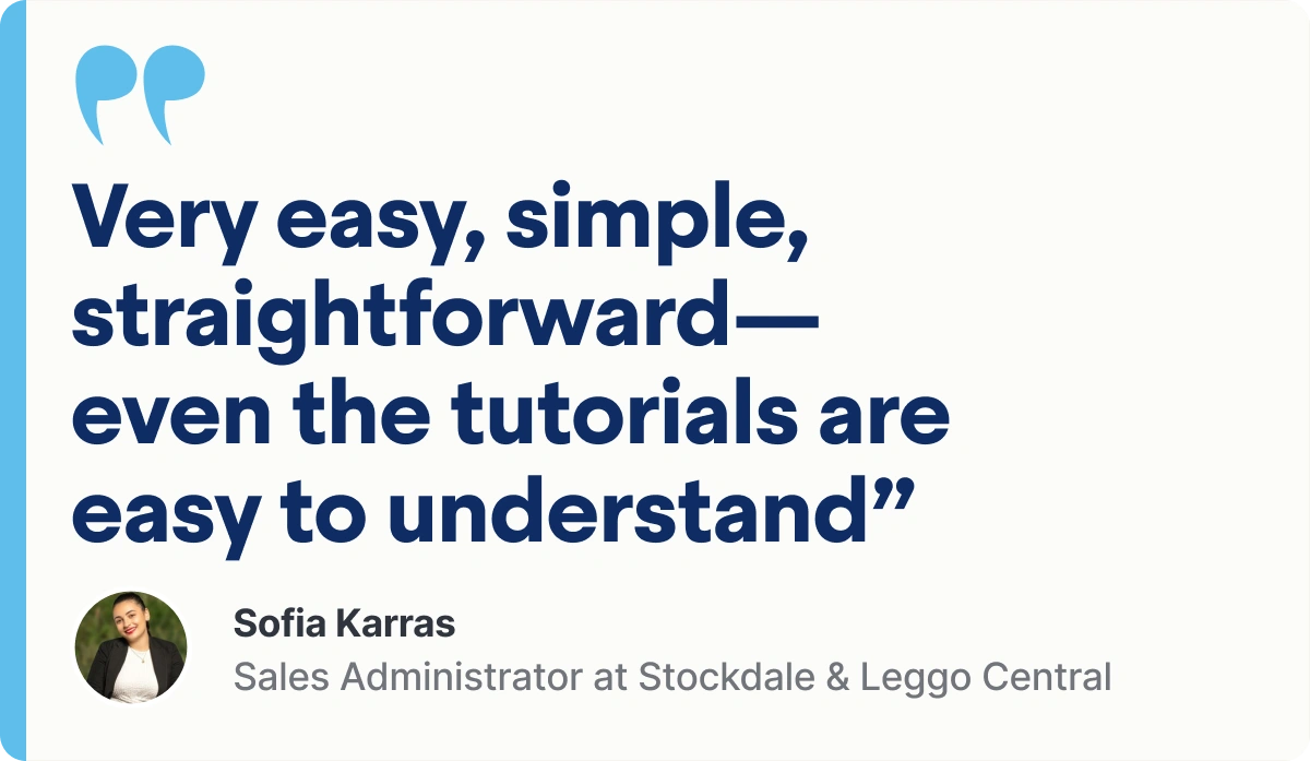 "Very easy, simple, straightforward—even the tutorials are easy to understand,” Sofia Karras, Sales Administrator at Stockdale & Leggo Central