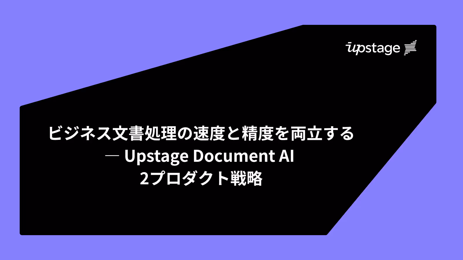 ビジネス文書処理の速度と精度を両立する ― Upstage Document AI  2プロダクト戦略