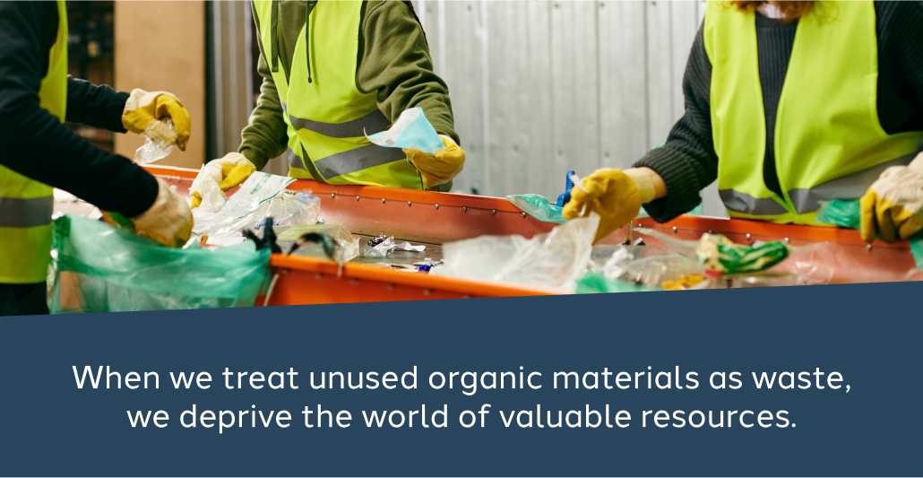 Image: employees sorting trash. Text: When we treat unused organic materials as waste, we deprive the world of valuable resources.