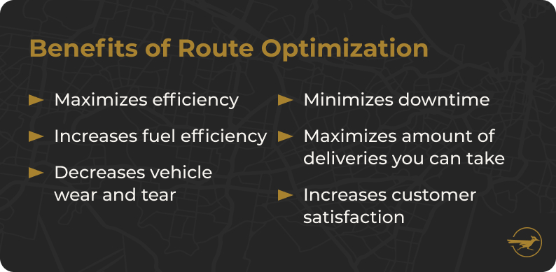 No image. Text: Benefits of route optimization - maximizes efficiency, increases fuel efficiency, decreases vehicle wear and tear, minimizes downtime, maximizes the amount of deliveries you can take, and increases customer satisfaction