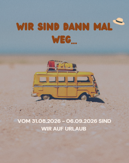 URLAUB! Vom 31.08.-06.09.2026 machen wir Urlaub 