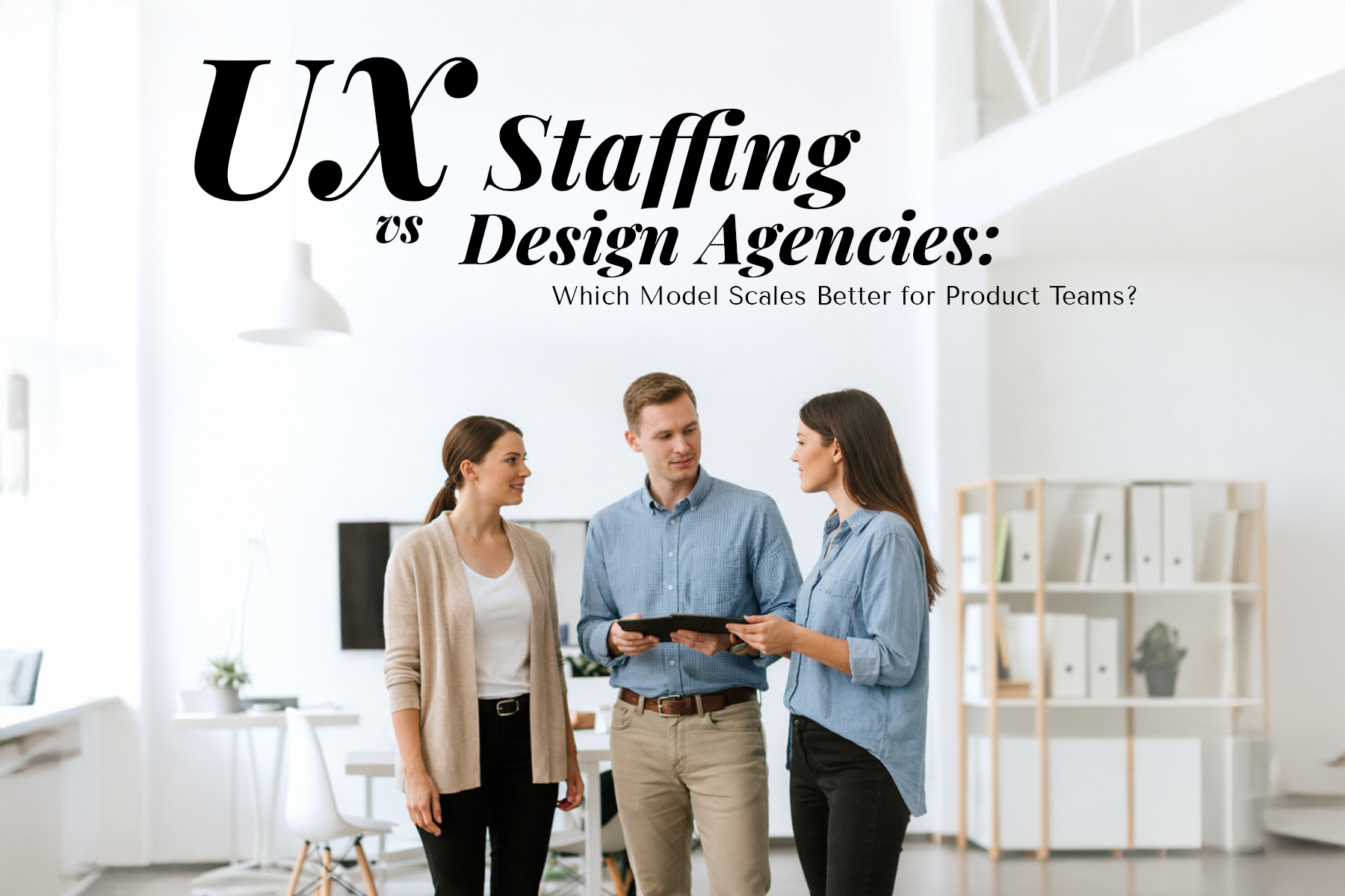 UX Staffing vs Design Agencies: Which Model Scales Better for Product Teams?