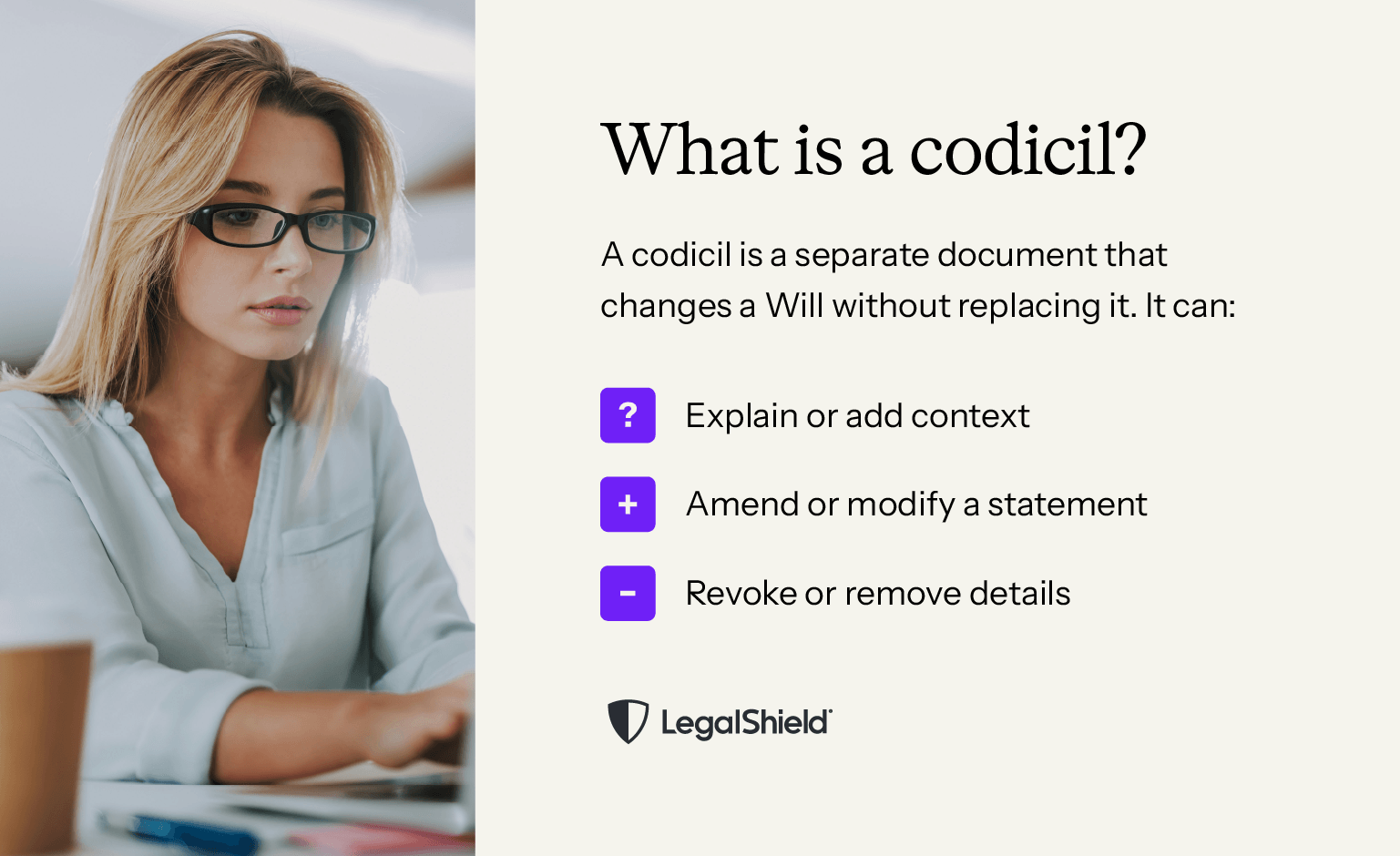 A codicil is an additional document that can change parts of a Will.