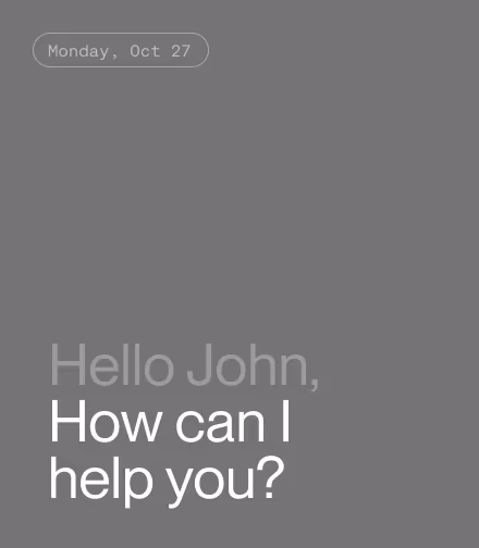 Dark screen with text saying Monday, Oct 27 and a message greeting John with How can I help you?