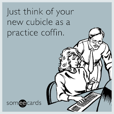 Just think of your new cubicle as a practice coffin