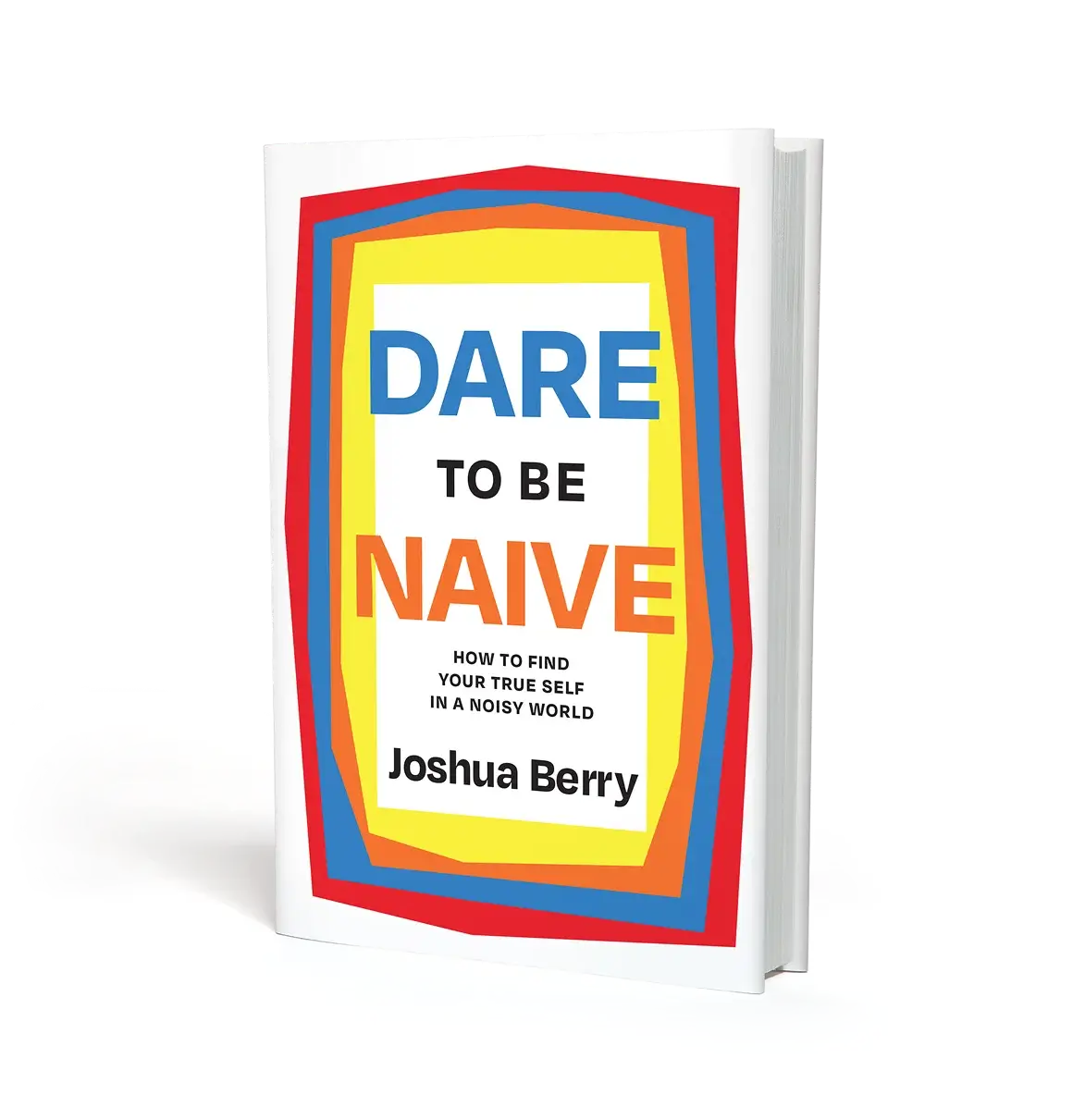 Book titled 'Dare to Be Naive: How to Find Your True Self in a Noisy World' by Joshua Berry with colorful layered border on white cover.