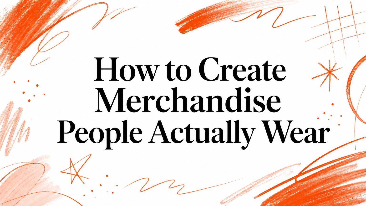 How to Create Merch People Actually Wear