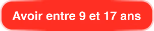 Red rounded rectangle button with white text 'Avoir entre 9 et 17 ans'.
