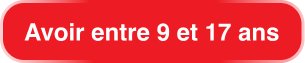 Red rounded rectangle button with white text 'Avoir entre 9 et 17 ans'.