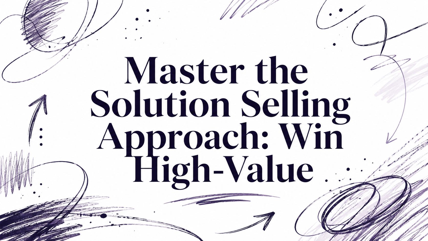 Master the Solution Selling Approach: Win High-Value
