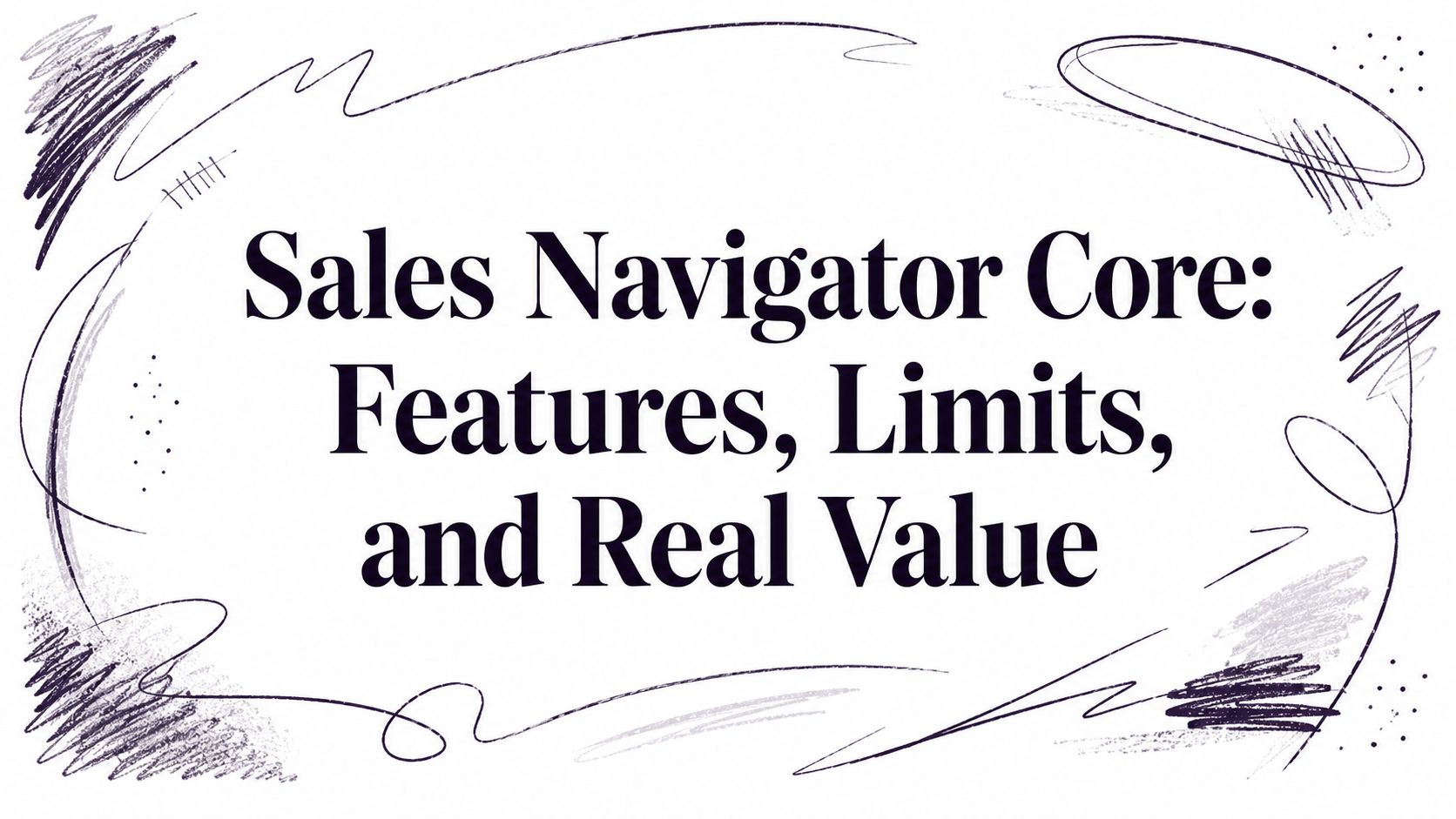 Sales Navigator Core: Features, Limits, and Real Value