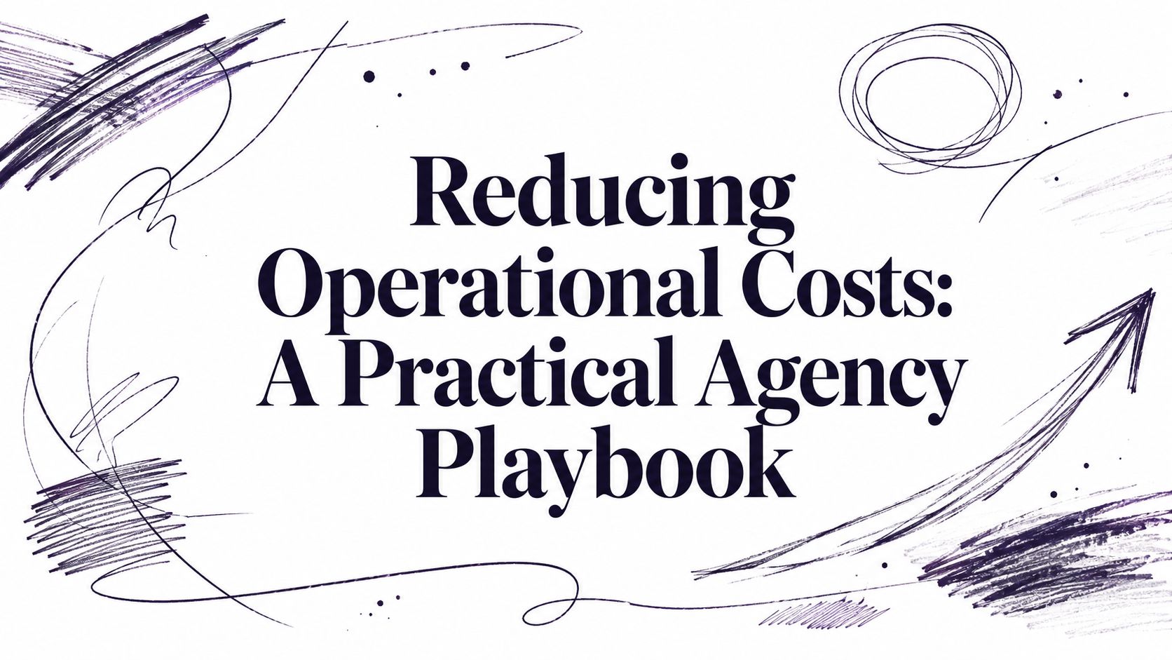 Reducing Operational Costs: A Practical Agency Playbook