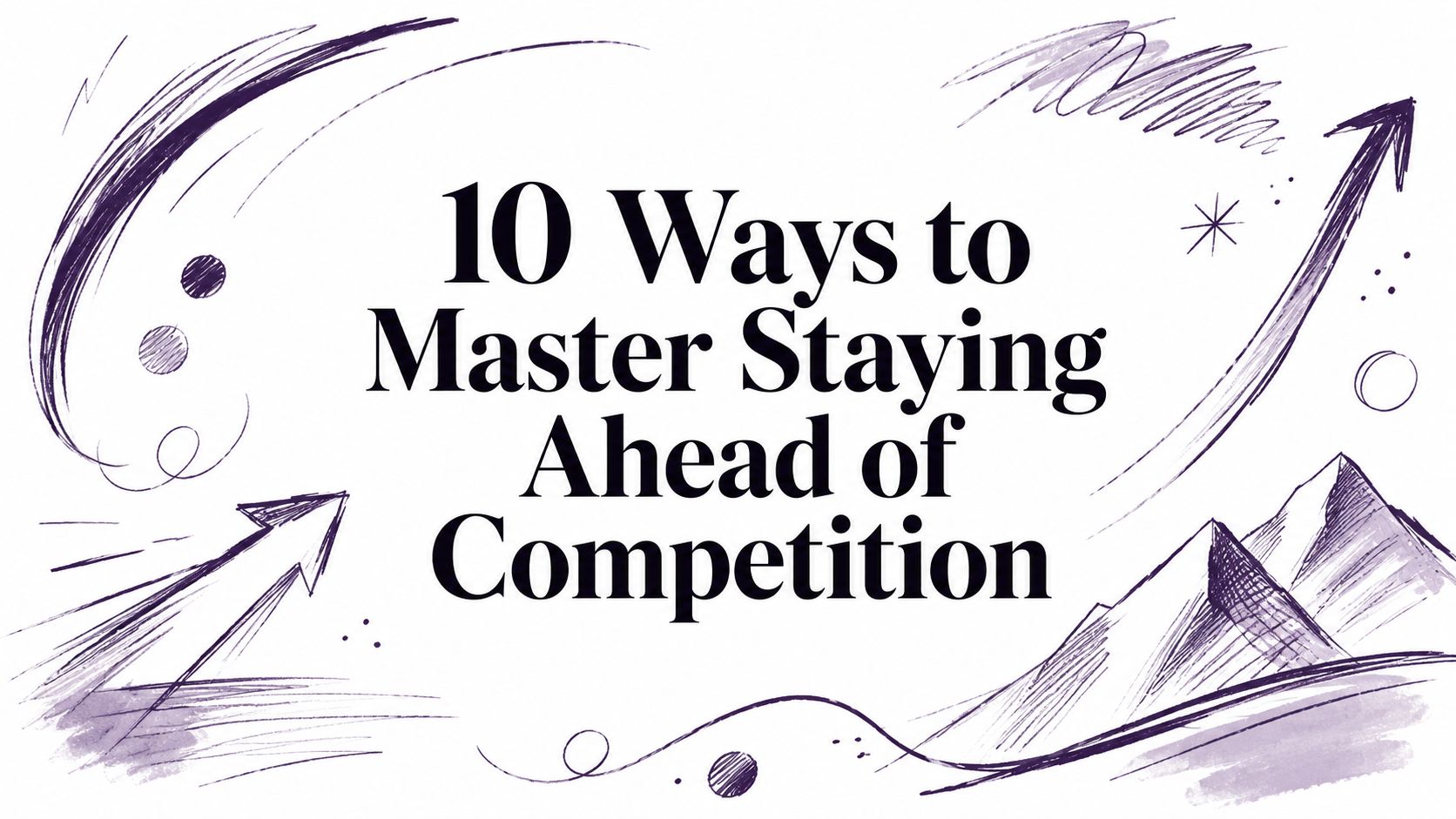 10 Ways to Master Staying Ahead of Competition