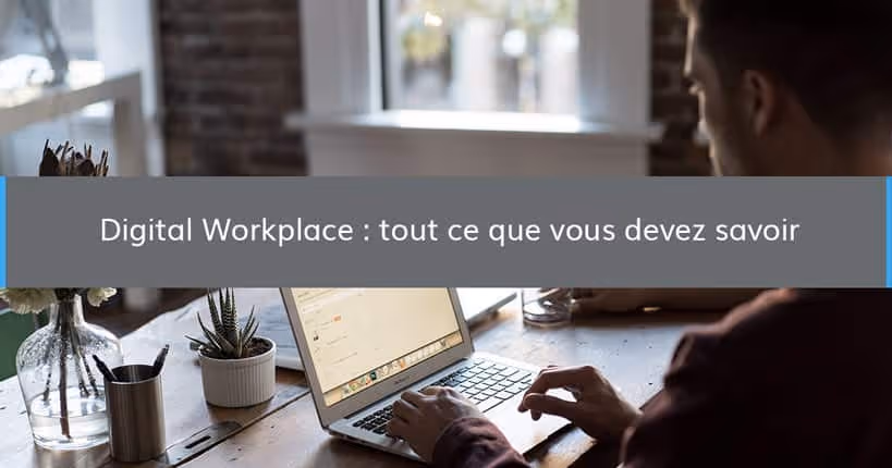 Digital workplace, tout ce que vous devez savoir