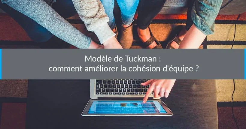 Modèle de Tuckman : comment améliorer la cohésion d'équipe ?