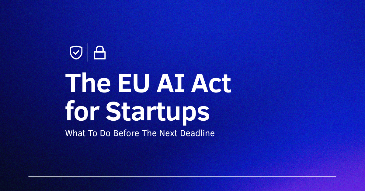 EU AI Act for Startups: What To Do Before The Next Deadline