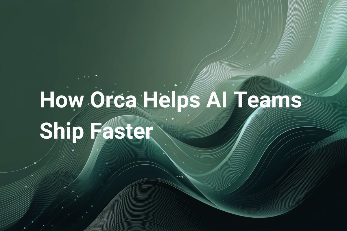 How Orca Helps AI Teams Ship Faster