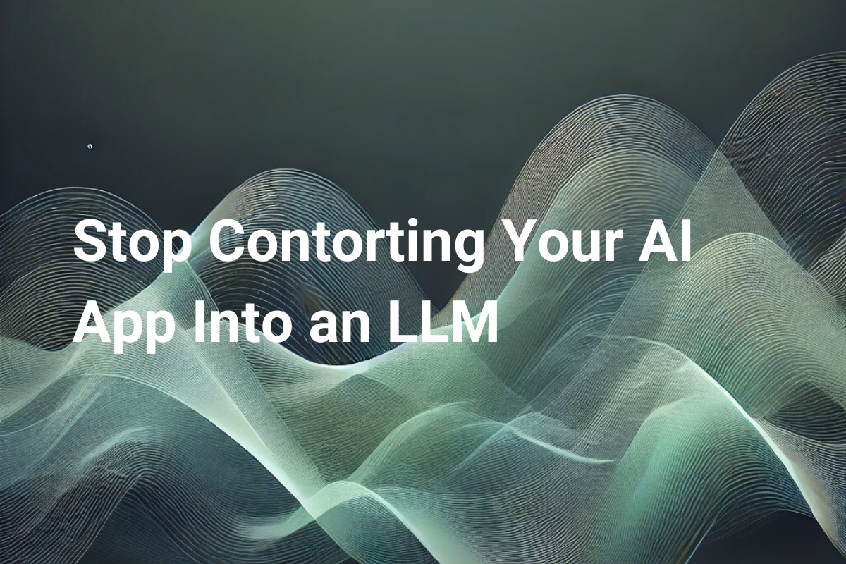 Stop Contorting Your AI App into an LLM