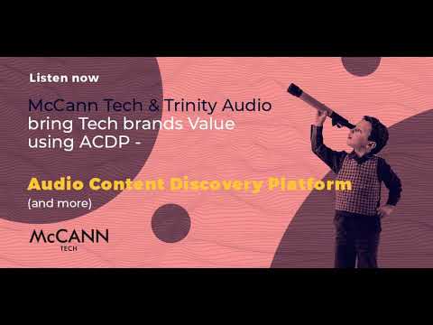 McCann Tech and Trinity Audio bring Tech brands Value using ACDP – Audio Content Discovery Platform