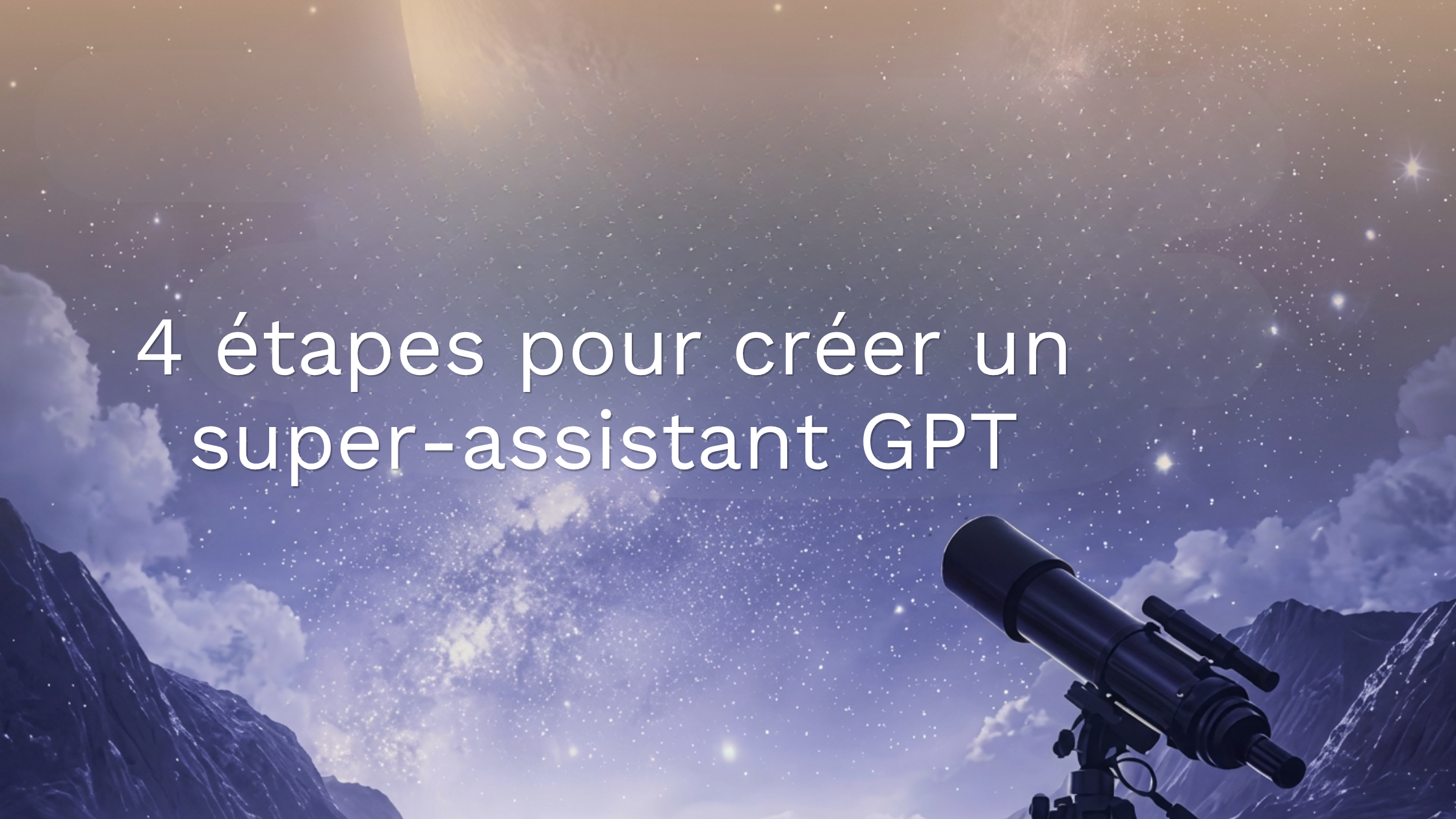 4 étapes pour créer un super-assistant GPT qui connaît votre entreprise et votre personnalité