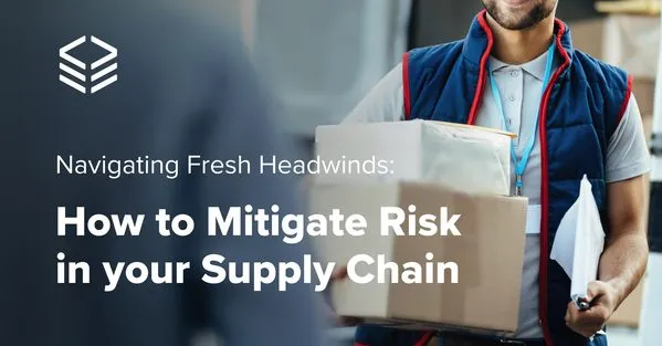 Navigating Fresh Headwinds: How to Mitigate Risk in your Supply Chain