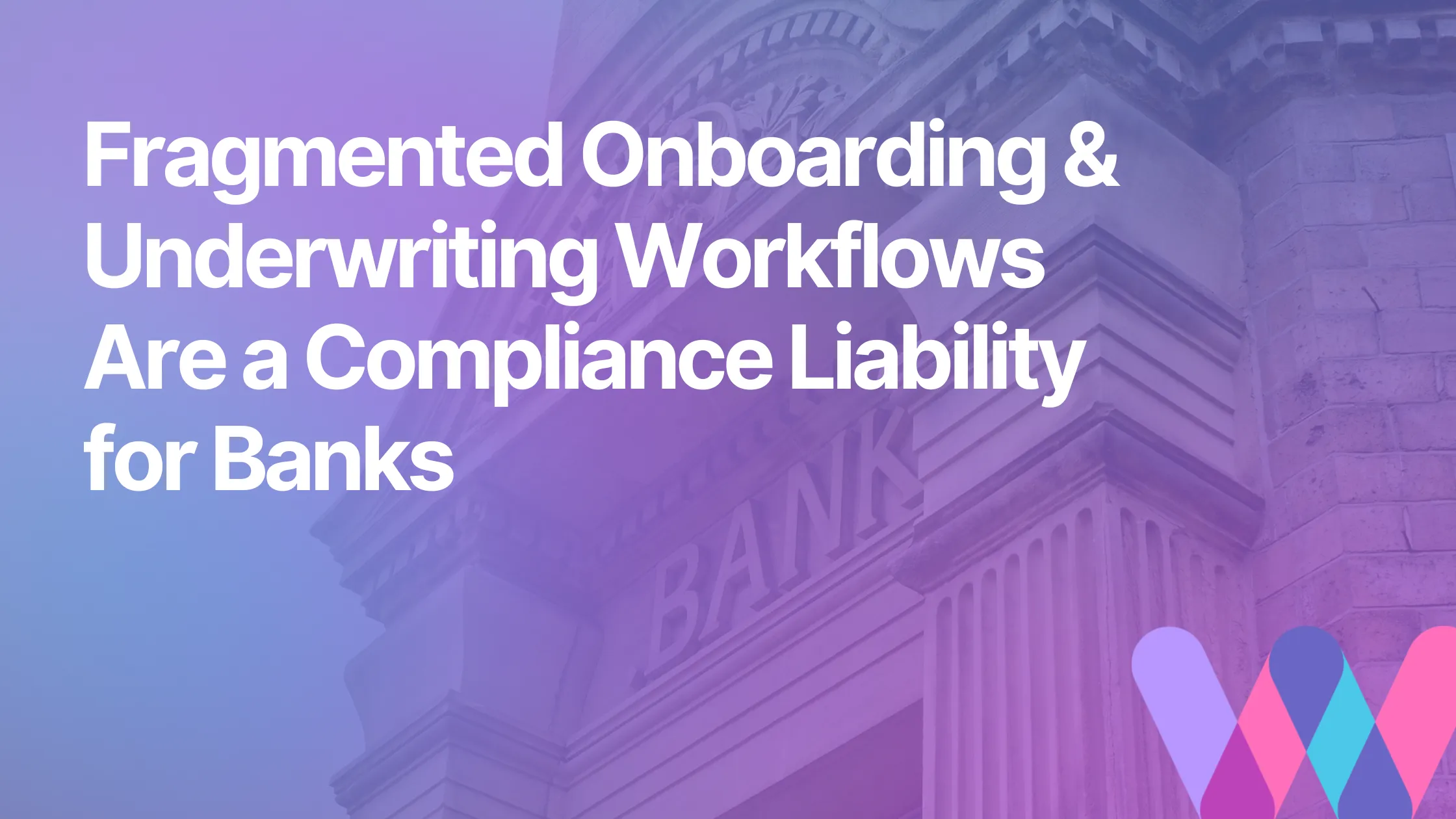 A close up of a bank's sign with an overlay of the Worth icon and blog title: "Fragmented Onboarding & Underwriting Workflows Are a Compliance Liability for Banks"