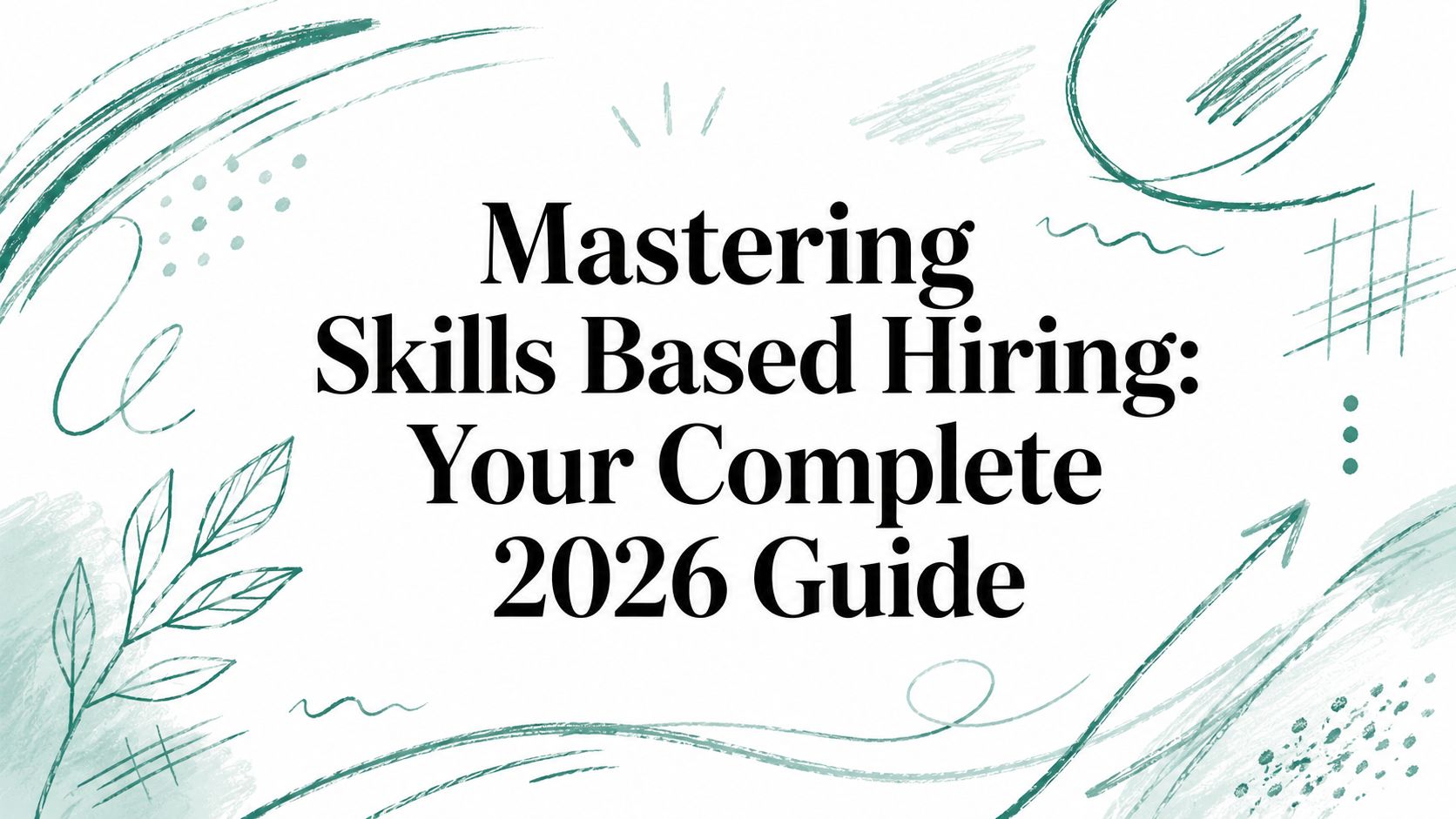 Mastering Skills Based Hiring: Your Complete 2026 Guide