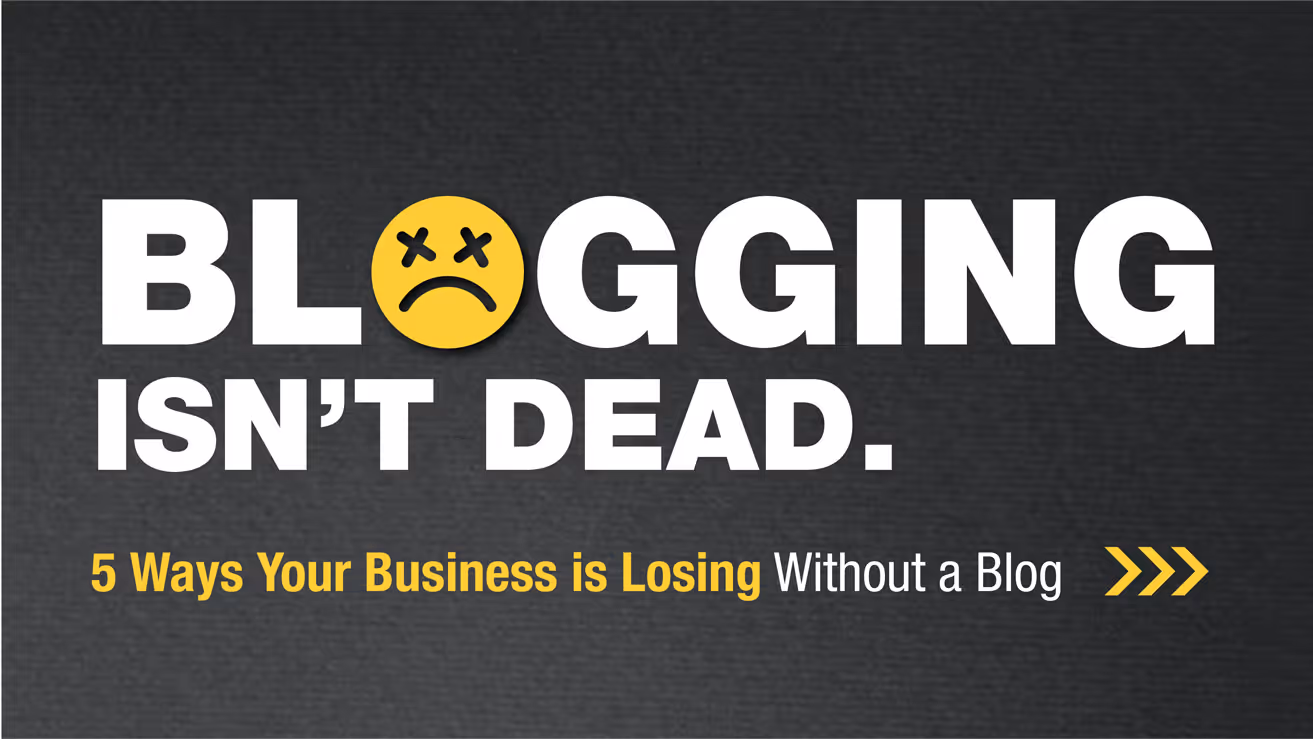 Blogging Isn't Dead. 5 Ways Your Business is Losing without a blog