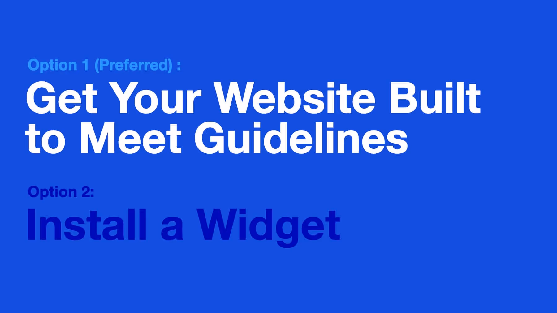 Option 1: Get your website built to meet guidelines. Option 2: Install a Widget