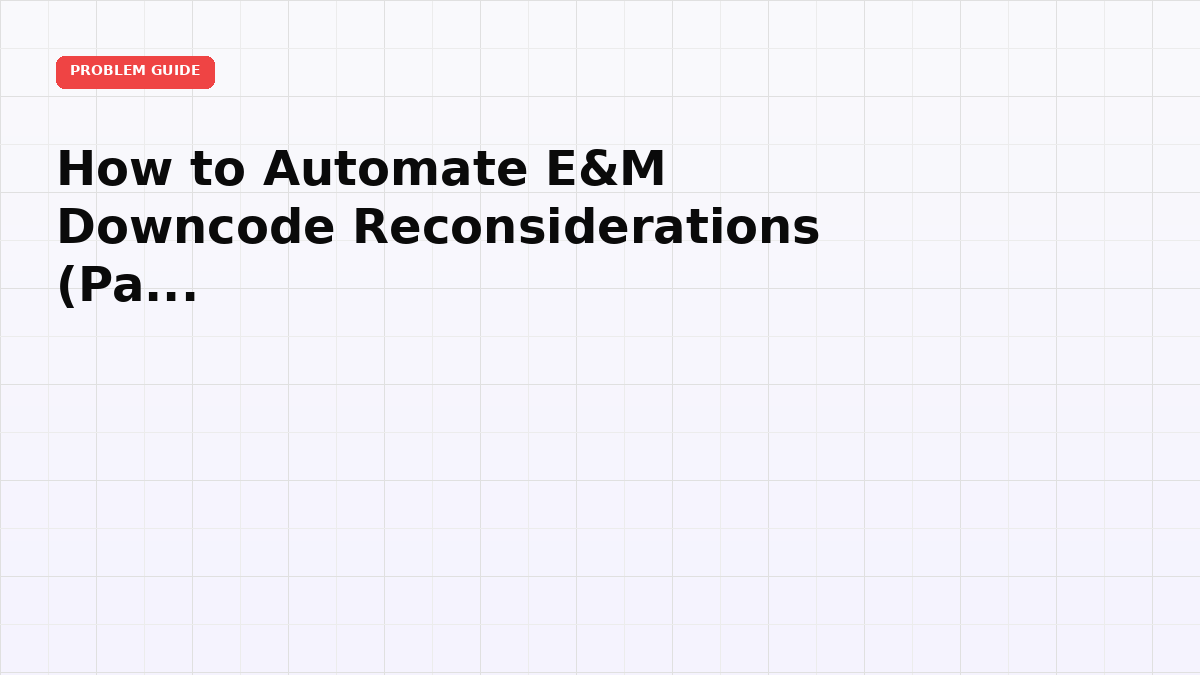 How to Automate E&M Downcode Reconsiderations (Paid-But-Downcoded Claims)