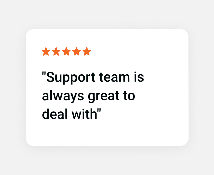 Five orange stars above the quote, Support team is always great to deal with.